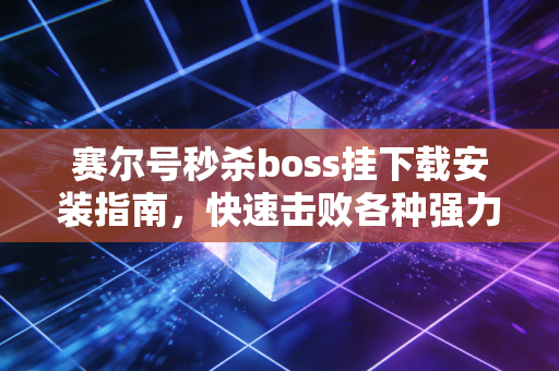 赛尔号秒杀boss挂下载安装指南，快速击败各种强力精灵！
