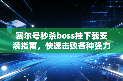 赛尔号秒杀boss挂下载安装指南，快速击败各种强力精灵！