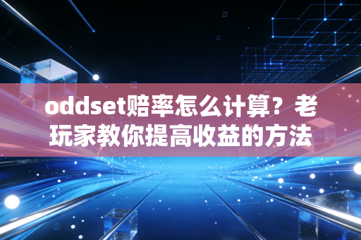 oddset赔率怎么计算？老玩家教你提高收益的方法