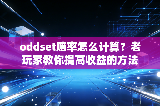 oddset赔率怎么计算？老玩家教你提高收益的方法