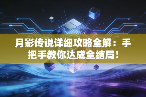 月影传说详细攻略全解：手把手教你达成全结局！