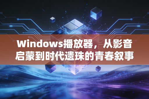 Windows播放器，从影音启蒙到时代遗珠的青春叙事