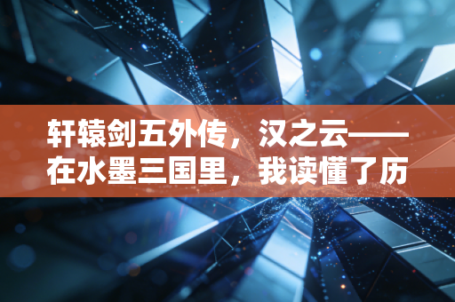 轩辕剑五外传，汉之云——在水墨三国里，我读懂了历史的另一种重量