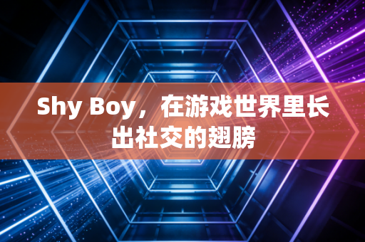 Shy Boy，在游戏世界里长出社交的翅膀