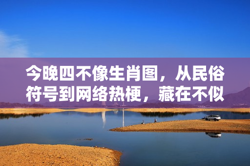 今晚四不像生肖图，从民俗符号到网络热梗，藏在不似里的文化新解