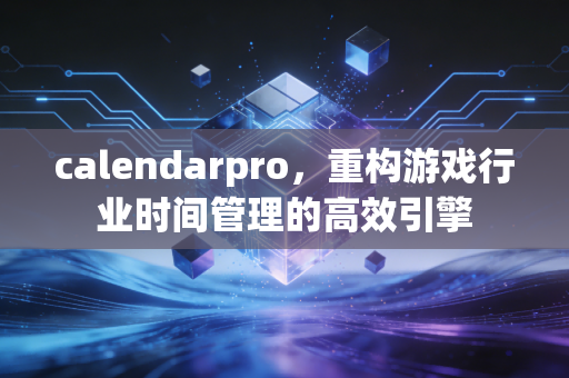 calendarpro，重构游戏行业时间管理的高效引擎
