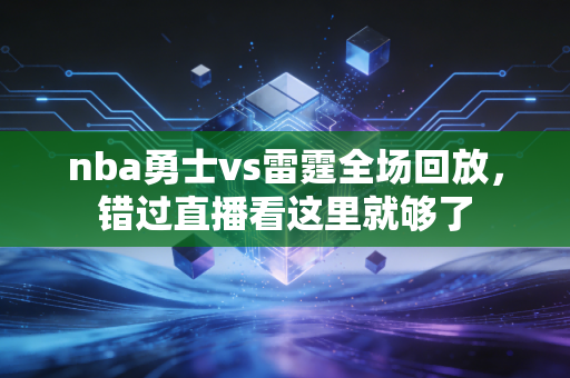 nba勇士vs雷霆全场回放，错过直播看这里就够了