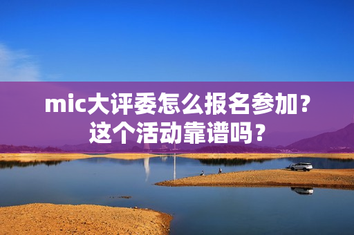 mic大评委怎么报名参加？这个活动靠谱吗？