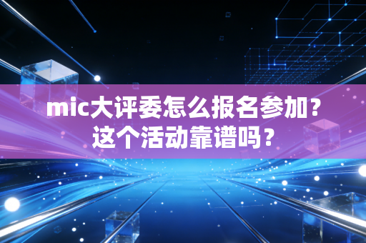 mic大评委怎么报名参加？这个活动靠谱吗？