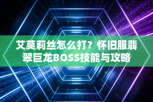 艾莫莉丝怎么打？怀旧服翡翠巨龙BOSS技能与攻略