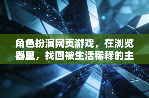 角色扮演网页游戏，在浏览器里，找回被生活稀释的主角感