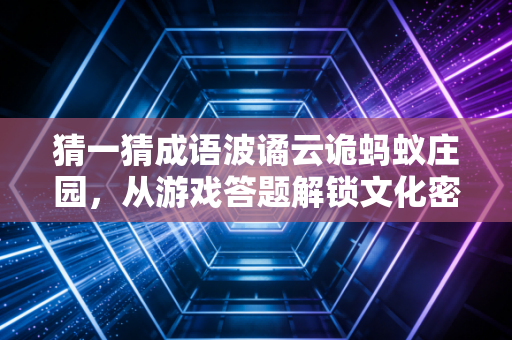 猜一猜成语波谲云诡蚂蚁庄园，从游戏答题解锁文化密码与生活哲思