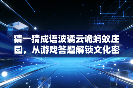 猜一猜成语波谲云诡蚂蚁庄园，从游戏答题解锁文化密码与生活哲思