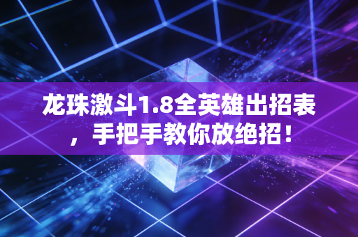 龙珠激斗1.8全英雄出招表，手把手教你放绝招！