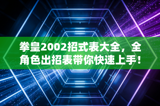 拳皇2002招式表大全，全角色出招表带你快速上手！