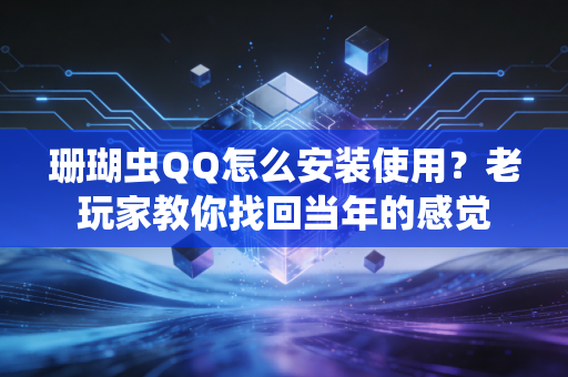 珊瑚虫QQ怎么安装使用？老玩家教你找回当年的感觉