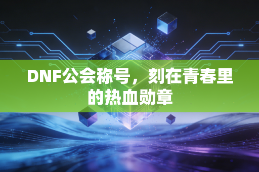 DNF公会称号，刻在青春里的热血勋章