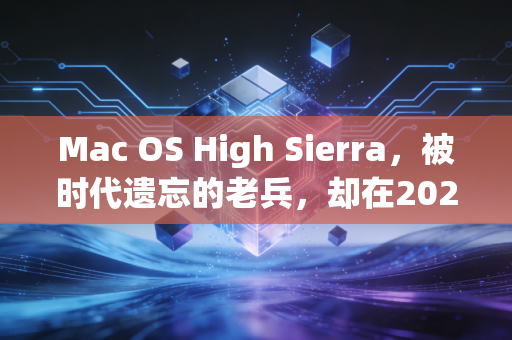 Mac OS High Sierra，被时代遗忘的老兵，却在2026年依然温暖着我的创作日常