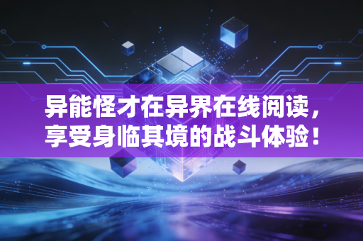异能怪才在异界在线阅读，享受身临其境的战斗体验！