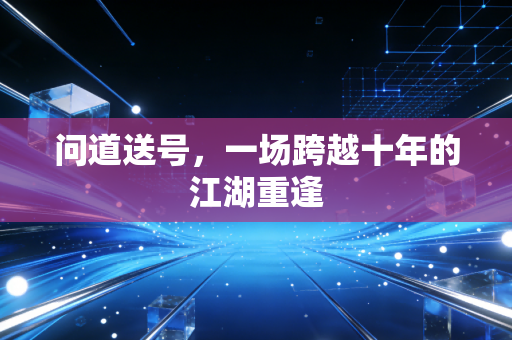 问道送号，一场跨越十年的江湖重逢