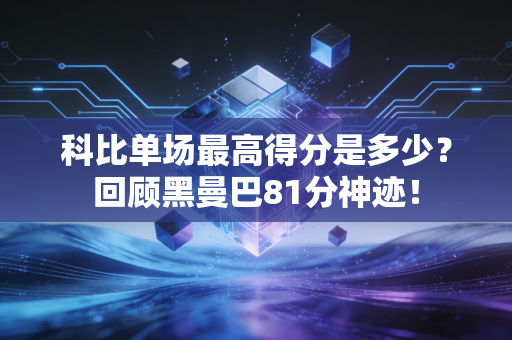 科比单场最高得分是多少？回顾黑曼巴81分神迹！