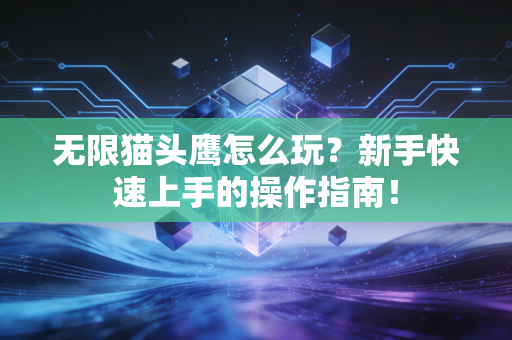 无限猫头鹰怎么玩？新手快速上手的操作指南！