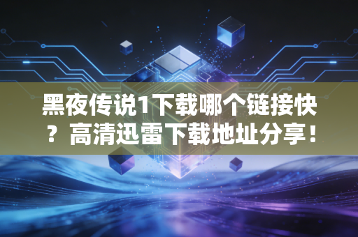 黑夜传说1下载哪个链接快？高清迅雷下载地址分享！