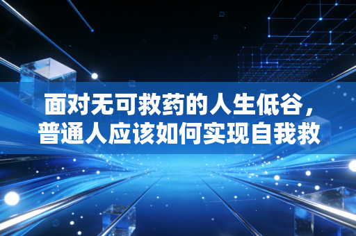 面对无可救药的人生低谷，普通人应该如何实现自我救赎？