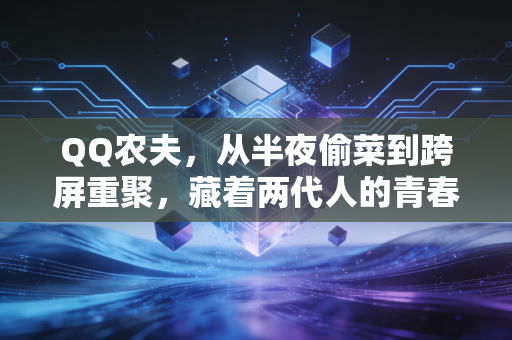 QQ农夫，从半夜偷菜到跨屏重聚，藏着两代人的青春与社交密码