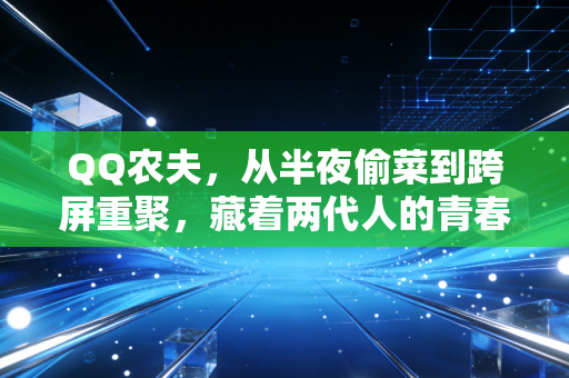 QQ农夫，从半夜偷菜到跨屏重聚，藏着两代人的青春与社交密码