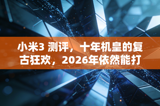 小米3 测评，十年机皇的复古狂欢，2026年依然能打？