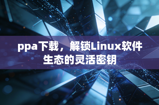 ppa下载，解锁Linux软件生态的灵活密钥
