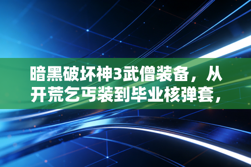 暗黑破坏神3武僧装备，从开荒乞丐装到毕业核弹套，我用300小时悟透的信仰之路