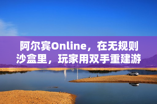 阿尔宾Online，在无规则沙盒里，玩家用双手重建游戏世界的秩序
