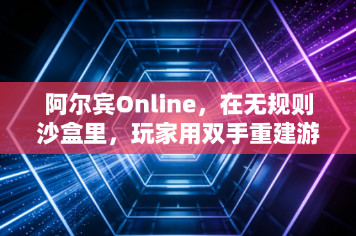 阿尔宾Online，在无规则沙盒里，玩家用双手重建游戏世界的秩序
