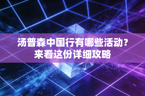 汤普森中国行有哪些活动？来看这份详细攻略