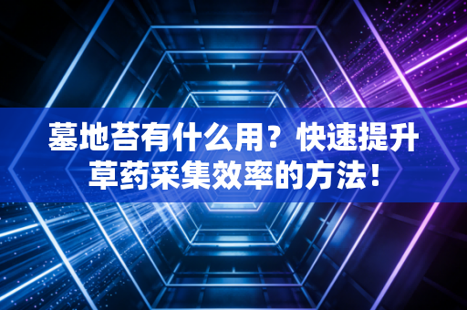 墓地苔有什么用？快速提升草药采集效率的方法！