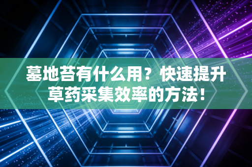 墓地苔有什么用？快速提升草药采集效率的方法！