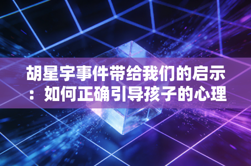 胡星宇事件带给我们的启示：如何正确引导孩子的心理！