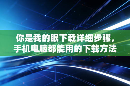 你是我的眼下载详细步骤，手机电脑都能用的下载方法！