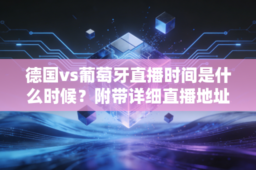 德国vs葡萄牙直播时间是什么时候？附带详细直播地址！