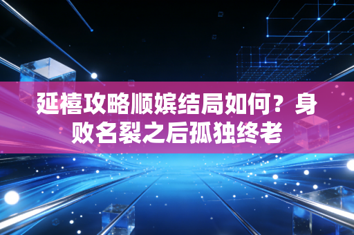 延禧攻略顺嫔结局如何？身败名裂之后孤独终老