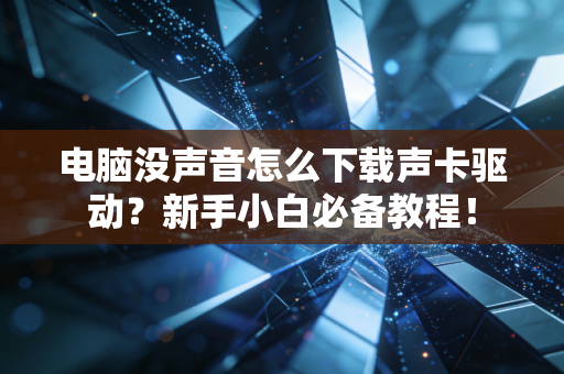 电脑没声音怎么下载声卡驱动？新手小白必备教程！