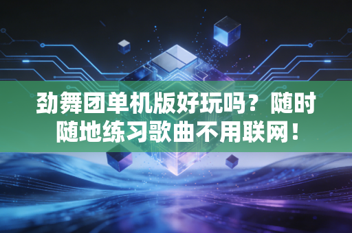 劲舞团单机版好玩吗？随时随地练习歌曲不用联网！