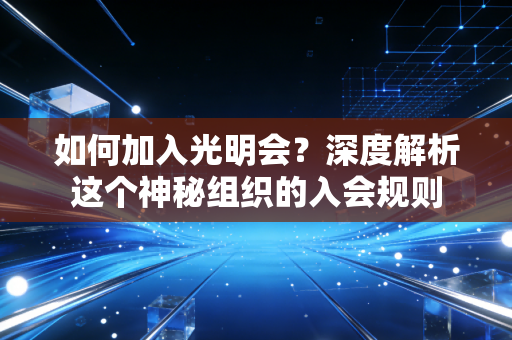 如何加入光明会？深度解析这个神秘组织的入会规则