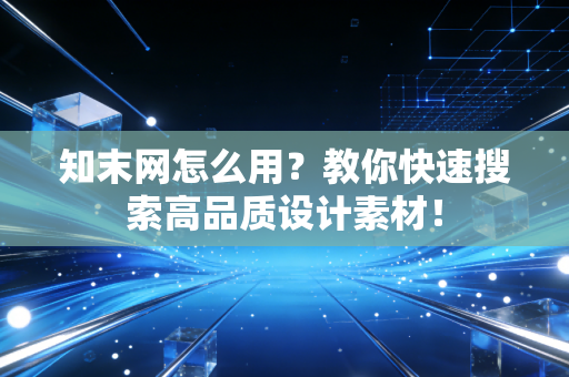 知末网怎么用？教你快速搜索高品质设计素材！