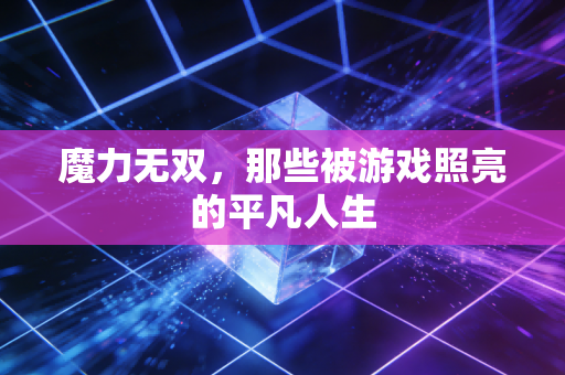 魔力无双，那些被游戏照亮的平凡人生