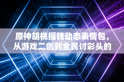 原神胡桃摇钱动态表情包，从游戏二创到全民讨彩头的财富暗号