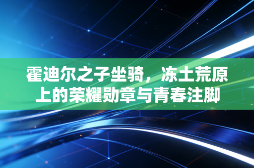 霍迪尔之子坐骑，冻土荒原上的荣耀勋章与青春注脚
