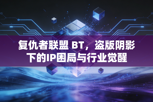 复仇者联盟 BT，盗版阴影下的IP困局与行业觉醒